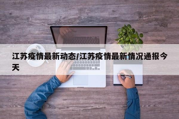 江苏疫情最新动态/江苏疫情最新情况通报今天