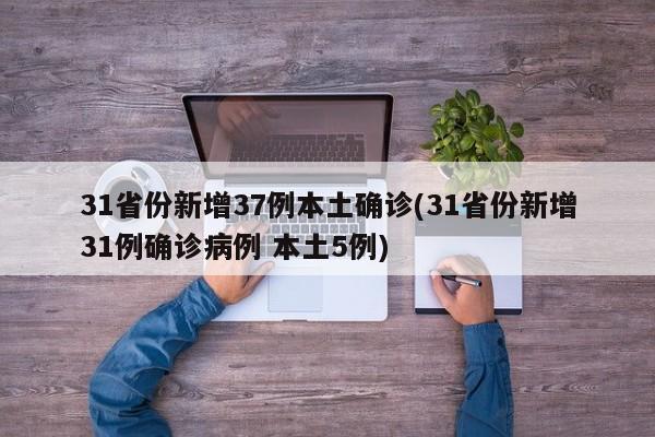31省份新增37例本土确诊(31省份新增31例确诊病例 本土5例)