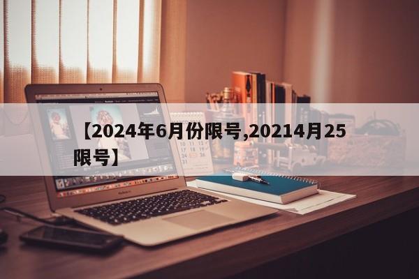 【2024年6月份限号,20214月25限号】