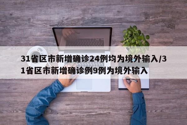 31省区市新增确诊24例均为境外输入/31省区市新增确诊例9例为境外输入