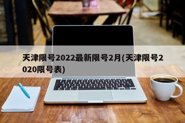 天津限号2022最新限号2月(天津限号2020限号表)