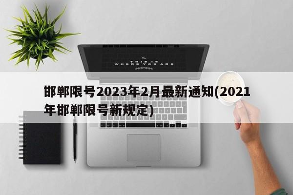 邯郸限号2023年2月最新通知(2021年邯郸限号新规定)