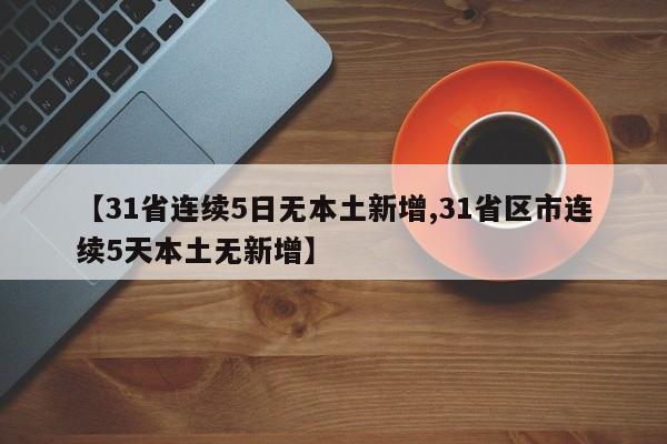 【31省连续5日无本土新增,31省区市连续5天本土无新增】