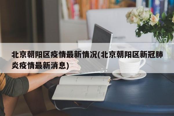 北京朝阳区疫情最新情况(北京朝阳区新冠肺炎疫情最新消息)