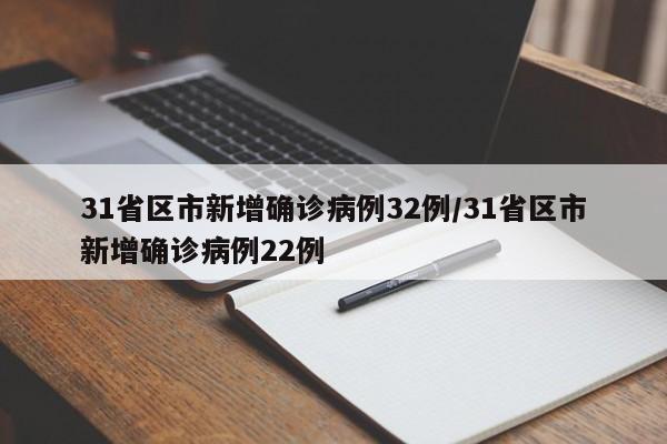 31省区市新增确诊病例32例/31省区市新增确诊病例22例