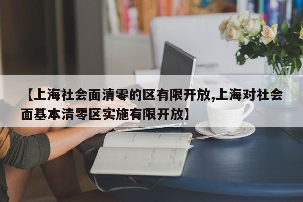 【上海社会面清零的区有限开放,上海对社会面基本清零区实施有限开放】