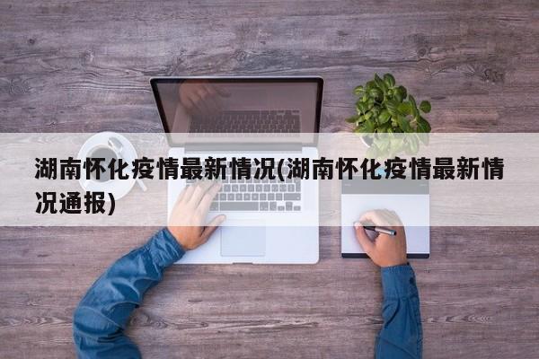 湖南怀化疫情最新情况(湖南怀化疫情最新情况通报)