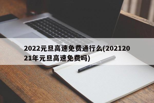 2022元旦高速免费通行么(20212021年元旦高速免费吗)