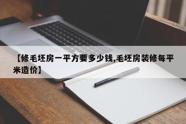 【修毛坯房一平方要多少钱,毛坯房装修每平米造价】