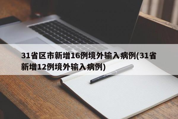 31省区市新增16例境外输入病例(31省新增12例境外输入病例)