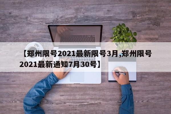 【郑州限号2021最新限号3月,郑州限号2021最新通知7月30号】