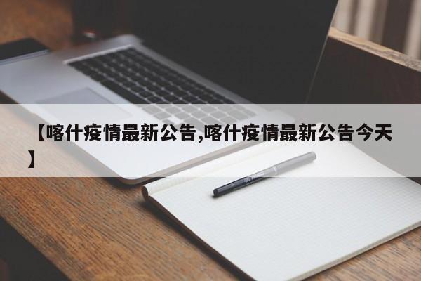 【喀什疫情最新公告,喀什疫情最新公告今天】
