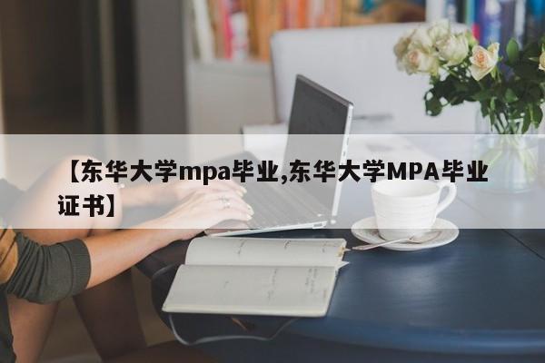【东华大学mpa毕业,东华大学MPA毕业证书】