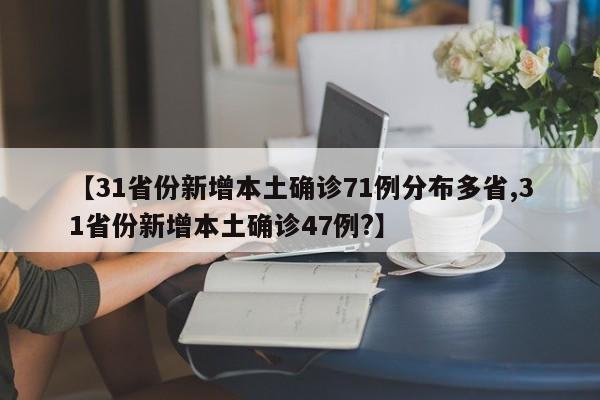 【31省份新增本土确诊71例分布多省,31省份新增本土确诊47例?】